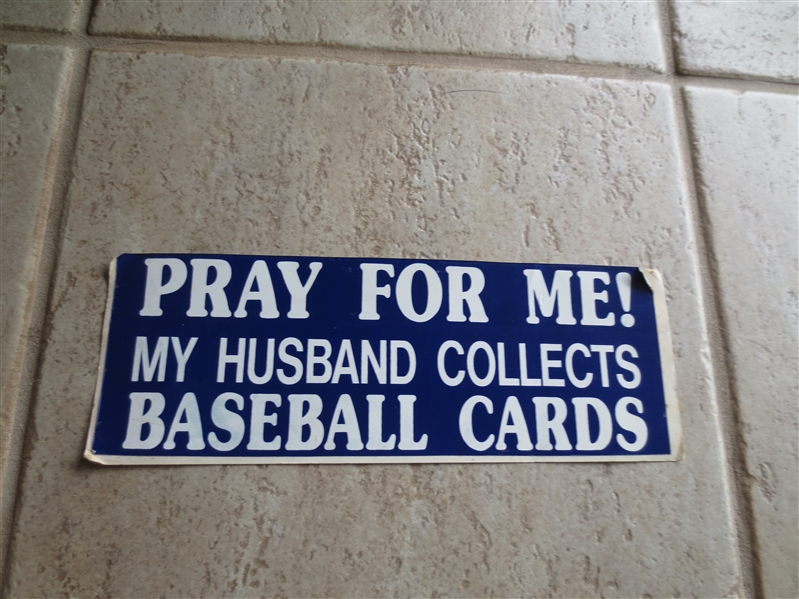 Pray for me!  My husband collects baseball cards bumper sticker